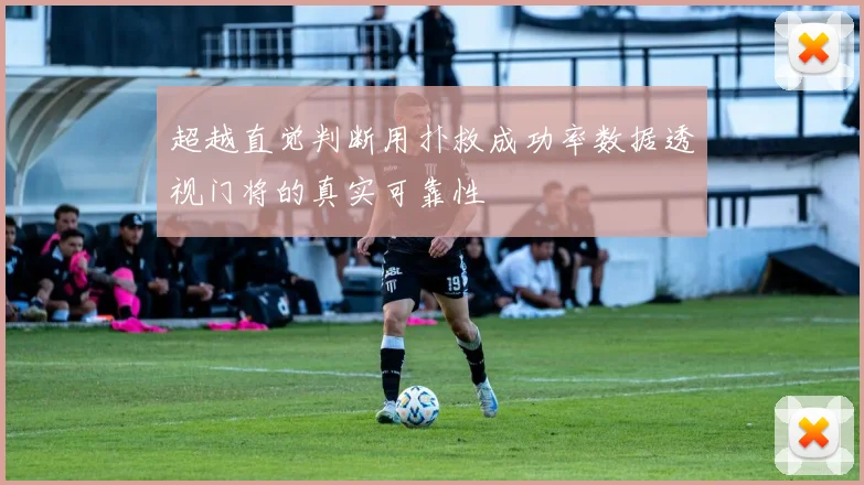 超越直觉判断用扑救成功率数据透视门将的真实可靠性