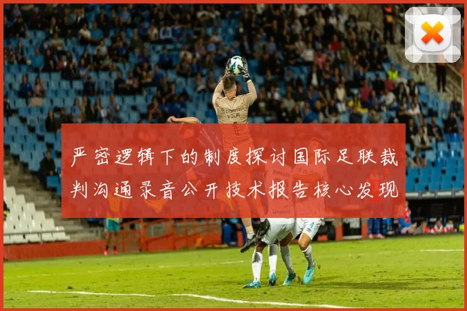 严密逻辑下的制度探讨国际足联裁判沟通录音公开技术报告核心发现